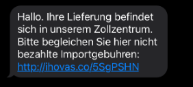 Fraudulent SMS: Hallo. Ihre Lieferung befindet sich in unserem Zollzentrum. Bitte begleichen Sie hier nicht bezahlte Importgebuhren: http://ihovas.co/5SgPSHN